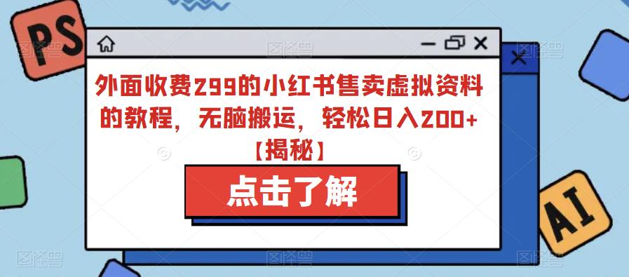 【副业项目6759期】外面收费299的小红书售卖虚拟资料的教程，无脑搬运，轻松日入200+【揭秘】-中创 网赚