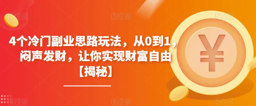 【副业项目6761期】4个冷门副业思路玩法，从0到1，闷声发财，让你实现财富自由【揭秘】-中创 网赚