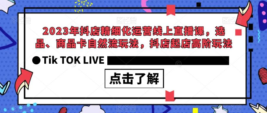 【副业项目6677期】2023年抖店精细化运营线上直播课，选品、商品卡自然流玩法，抖店起店高阶玩法-中创 网赚