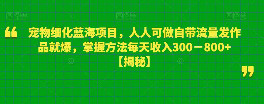 【副业项目6388期】宠物细化蓝海项目人人可做自带流量发作品就爆每单利润50－100掌握方法每天收入300－800+-中创 网赚