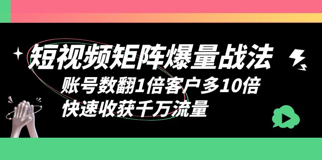 【副业项目6393期】短视频-矩阵爆量战法，账号数翻1倍客户多10倍，快速收获千万流量-中创 网赚