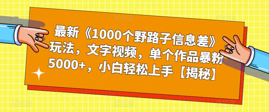 【副业项目6547期】最新《1000个野路子信息差》玩法，文字视频，单个作品暴粉5000+，小白轻松上手-中创 网赚