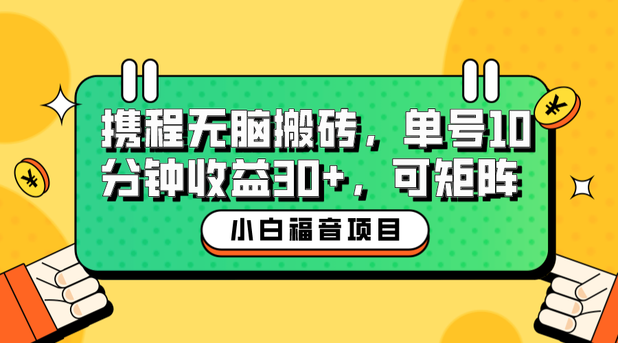 【副业项目6561期】小白新手福音：携程无脑搬砖项目，单号操作10分钟收益30+，可矩阵可放大-中创 网赚