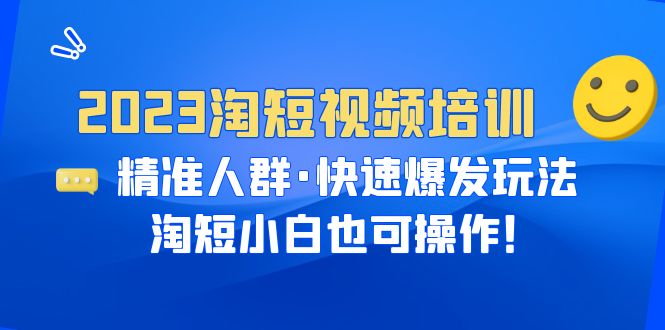 【副业项目6484期】2023淘短视频培训：精准人群·快速爆发玩法，淘短小白也可操作！-中创 网赚