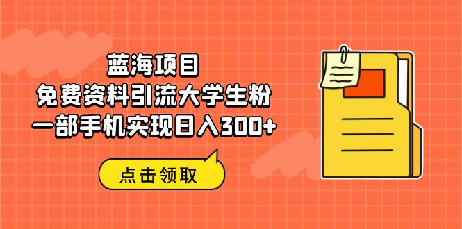 【副业项目6704期】蓝海项目，免费资料引流大学生粉一部手机实现日入300+-中创 网赚