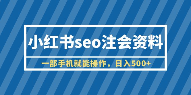 【副业项目6455期】小红书seo注会资料，一部手机就能操作，日入500+（教程+资料）-中创 网赚