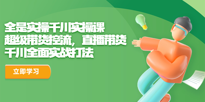 【副业项目6716期】全是实操千川实操课，超级带货控流，直播带货 千川全面实战打法-中创 网赚