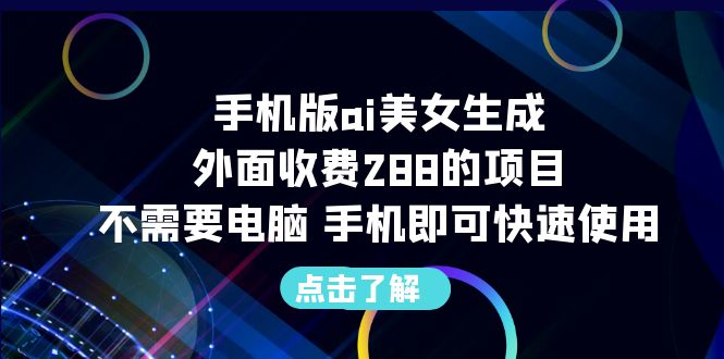 【副业项目6688期】手机版ai美女生成-外面收费288的项目，不需要电脑，手机即可快速使用-中创 网赚