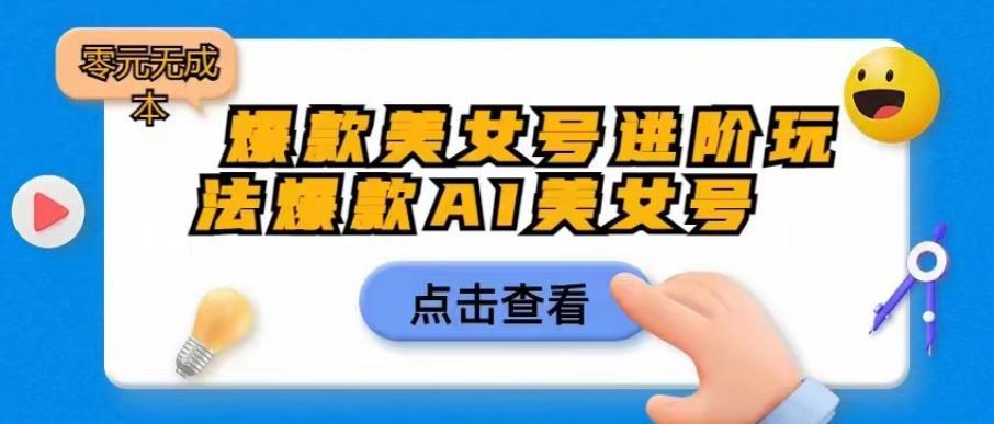 【副业项目6728期】爆款美女号进阶玩法爆款AI美女号，日入1000零元无成本【揭秘】-中创 网赚