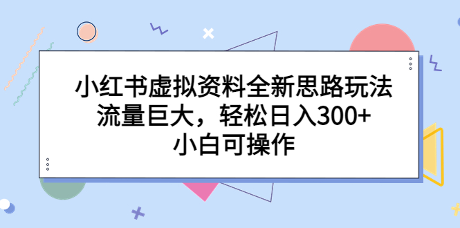 【副业项目6788期】小红书虚拟资料全新思路玩法，流量巨大，轻松日入300+，小白可操作-中创 网赚