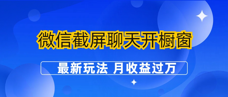 【副业项目6790期】微信截屏聊天开橱窗卖女性用品：最新玩法 月收益过万-中创 网赚