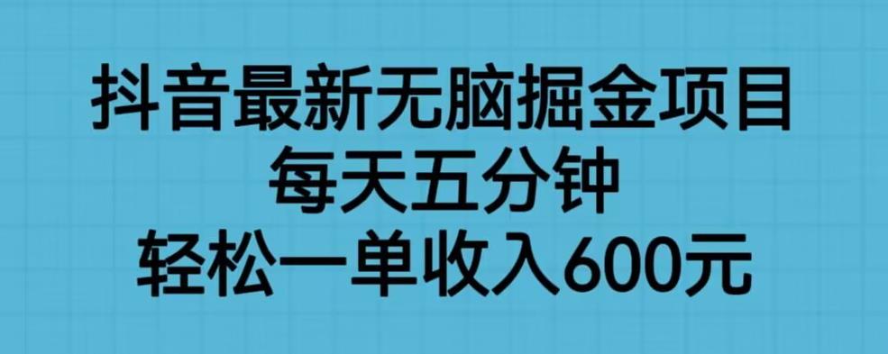 【副业项目6836期】抖音最新无脑掘金项目，每天五分钟，轻松一单收入600元【揭秘】-中创 网赚