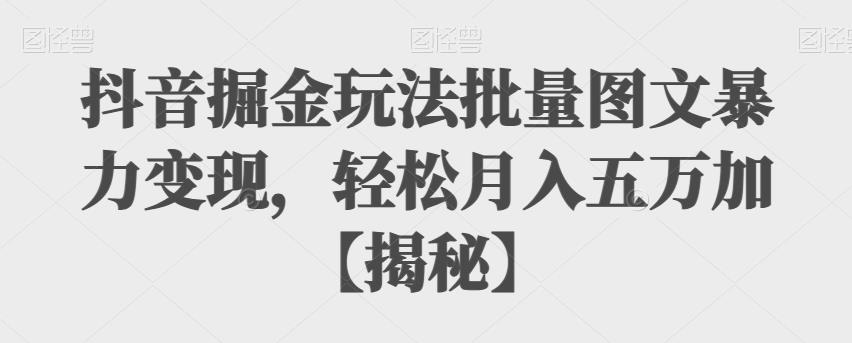 【副业项目6869期】抖音掘金玩法批量图文暴力变现，轻松月入五万加【揭秘】-中创 网赚