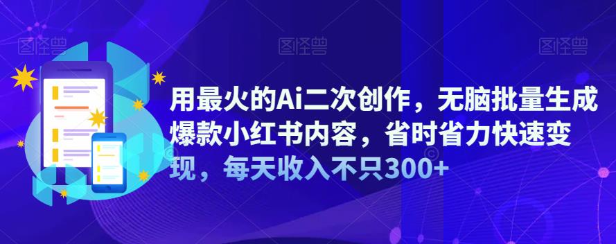 【副业项目6870期】用最火的Ai二次创作，无脑批量生成爆款小红书内容，省时省力快速变现，每天收入不只300+-中创 网赚