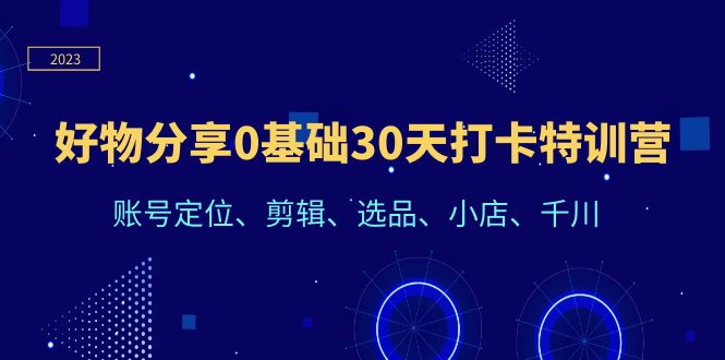 【副业项目6521期】好物分享0基础30天打卡特训营：账号定位、剪辑、选品、小店、千川-中创 网赚