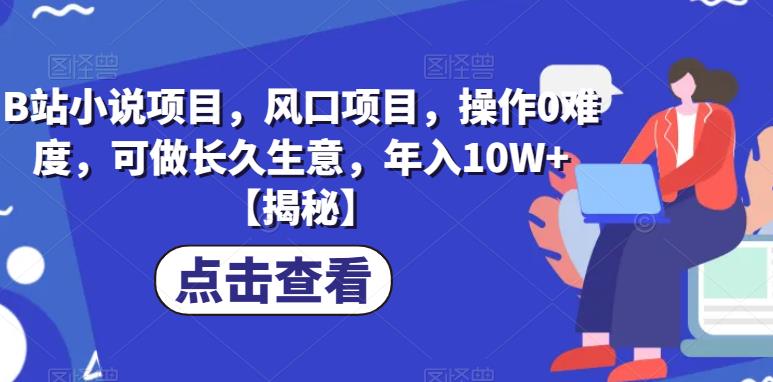 【副业项目6877期】B站小说项目，风口项目，操作0难度，可做长久生意，年入10W+【揭秘】-中创 网赚