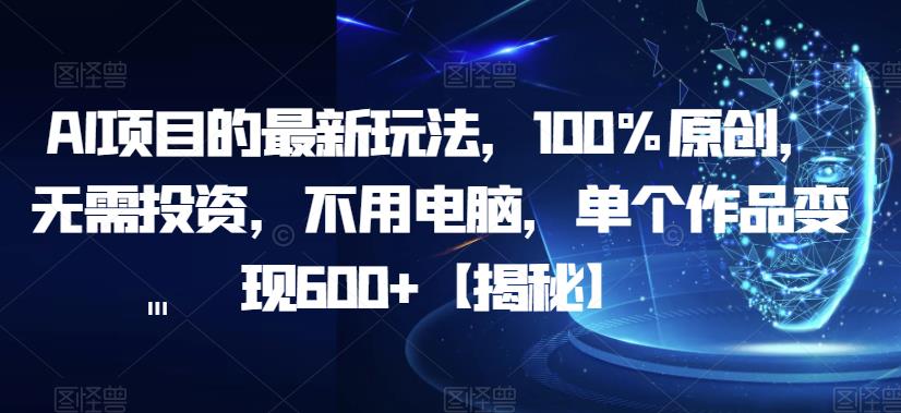 【副业项目6902期】AI项目的最新玩法，100%原创，无需投资，不用电脑，单个作品变现600+【揭秘】-中创 网赚