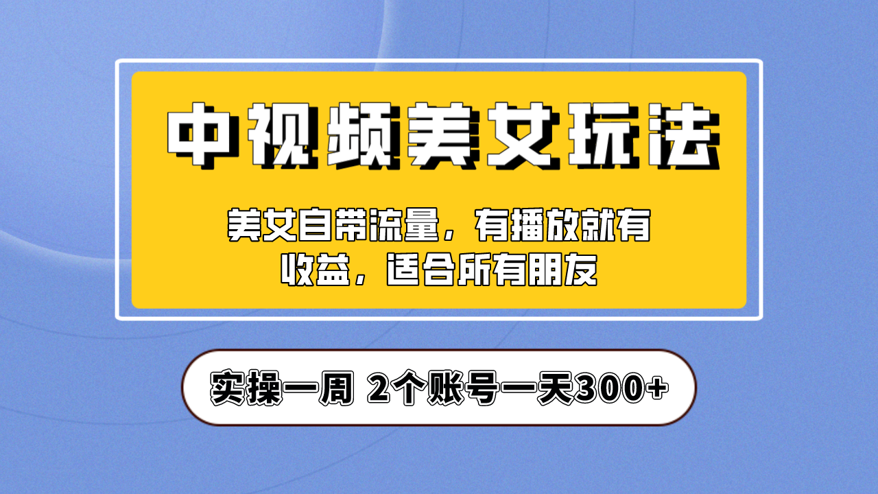 【副业项目6970期】【中视频美女号】项目拆解，保姆级教程助力你快速成单！-中创 网赚