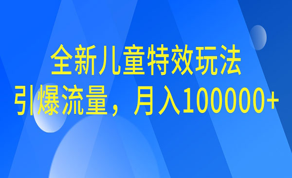 【副业项目6998期】全新儿童特效玩法，引爆流量，月入100000+-中创 网赚