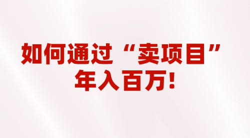 【副业项目7001期】2023年最火项目：通过“卖项目”年入百万！普通人逆袭翻身的唯一出路-中创 网赚