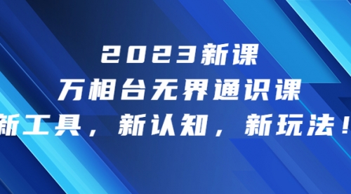 【副业项目7010期】2023新课·万相台·无界通识课，新工具，新认知，新玩法-中创 网赚