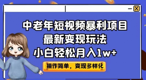 【副业项目7011期】中老年短视频暴利项目最新变现玩法，小白轻松月入1w+-中创 网赚