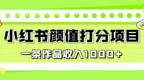 【副业项目7043期】适合0基础小白的小红书颜值打分项目，一条作品收入1000+-中创 网赚