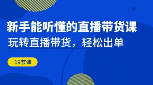 【副业项目7098期】新手能听懂的直播带货课：玩转直播带货，轻松出单-中创 网赚