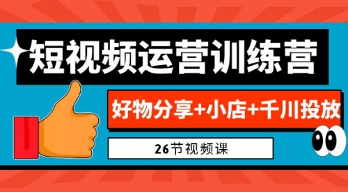 【副业项目7122期】0基础短视频运营训练营：好物分享+小店+千川投放-中创 网赚