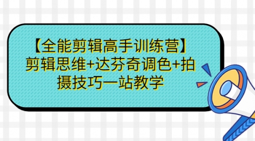 【副业项目第7129期】【全能剪辑高手训练营】剪辑思维+达芬奇调色+拍摄技巧一站教学-中创 网赚