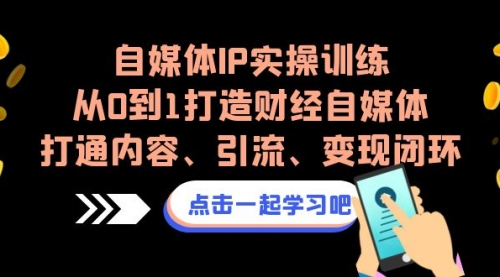 【副业项目7146期】自媒体IP实操训练，从0到1打造财经自媒体，打通内容、引流、变现闭环-中创 网赚