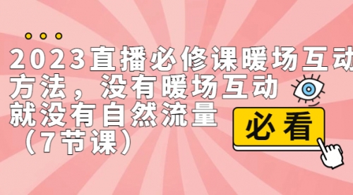 【副业项目7165期】2023直播·必修课暖场互动方法，没有暖场互动，就没有自然流量-中创 网赚