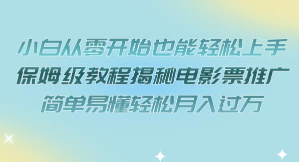 【副业项目7279期】小白从零开始也能轻松上手，保姆级教程揭秘电影票推广，简单易懂轻松月入过万【揭秘】-中创 网赚