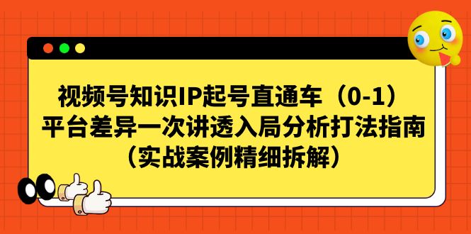 【副业项目7329期】视频号-知识IP起号直通车（0-1）平台差异一次讲透入局分析打法指南-中创 网赚