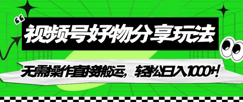 【副业项目7342期】视频号好物分享玩法，无需操作直接搬运，轻松日入1000+！【揭秘】-中创 网赚