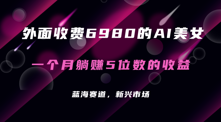 【副业项目7354期】外面收费6980的AI美女项目！每月躺赚5位数收益（教程+素材+工具）-中创 网赚