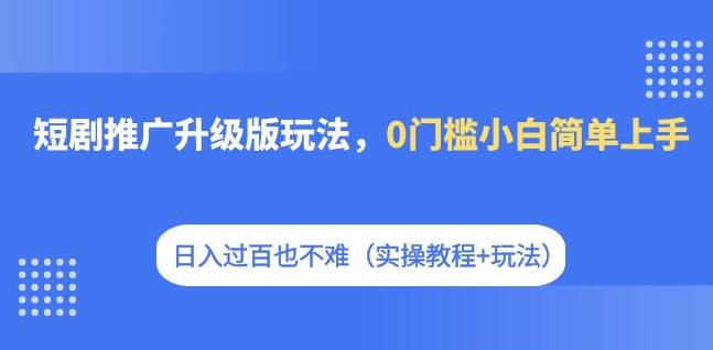 【副业项目7363期】短剧推广升级版玩法，0门槛小白简单上手，日入过百也不难（实操教程+玩法）-中创 网赚