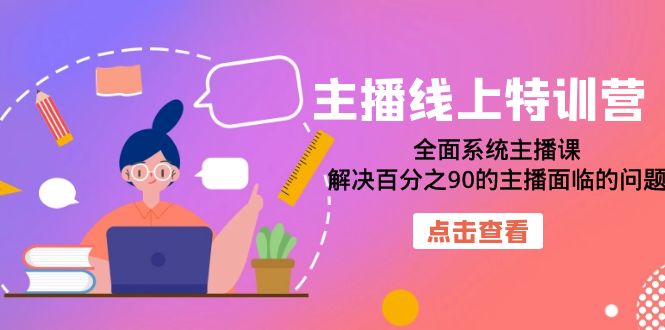 【副业项目7389期】主播线上特训营：全面系统主播课，解决百分之90的主播面临的问题（22节课）-中创 网赚