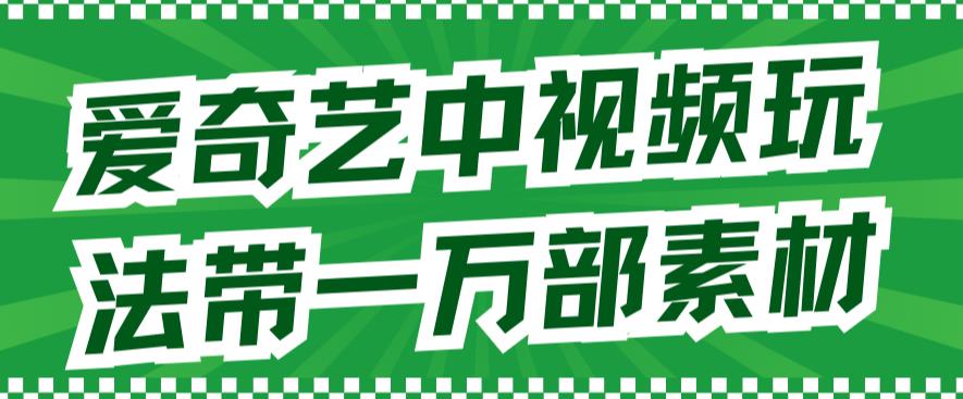 【副业项目7391期】爱奇艺中视频玩法，不用担心版权问题（详情教程+一万部素材）-中创 网赚