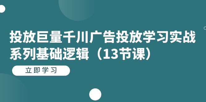 【副业项目7400期】投放巨量千川广告投放学习实战系列基础逻辑（13节课）-中创 网赚