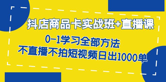 【副业项目7401期】抖店商品卡实战班+直播课-8月 0-1学习全部方法 不直播不拍短视频日出1000单-中创 网赚