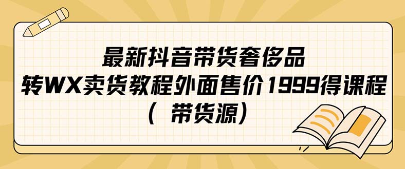 【副业项目7403期】最新抖音奢侈品转微信卖货教程外面售价1999的课程（带货源）-中创 网赚