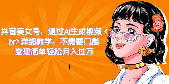 【副业项目7407期】抖音美女号，通过AI生成视频，详细教学，不需要门槛，变现简单轻松月入过万-中创 网赚