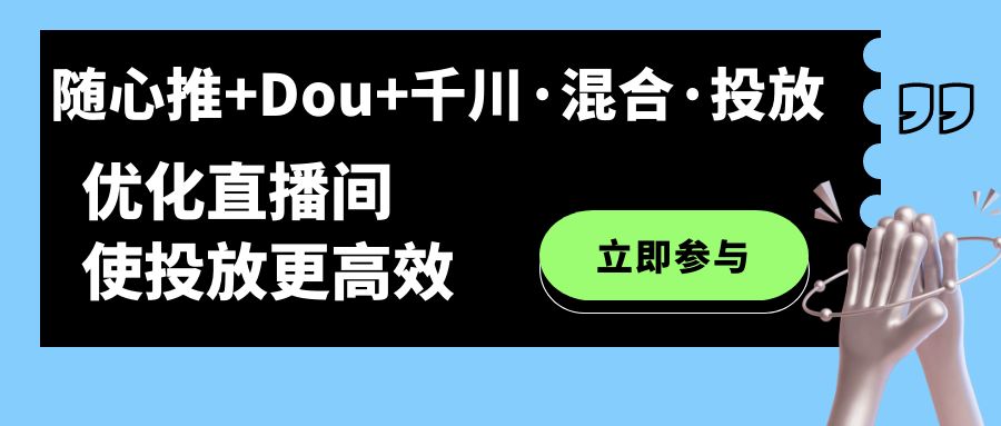 【副业项目7428期】随心推+Dou+千川·混合·投放新玩法，优化直播间使投放更高效-中创 网赚