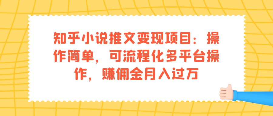 【副业项目7430期】知乎小说推文变现项目：操作简单，可流程化多平台操作，赚佣金月入过万-中创 网赚