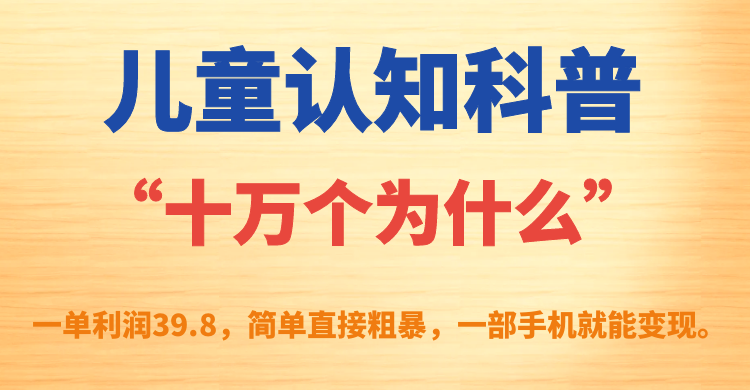 【副业项目7431期】儿童认知科普“十万个为什么”一单利润39.8，简单粗暴，一部手机就能变现-中创 网赚