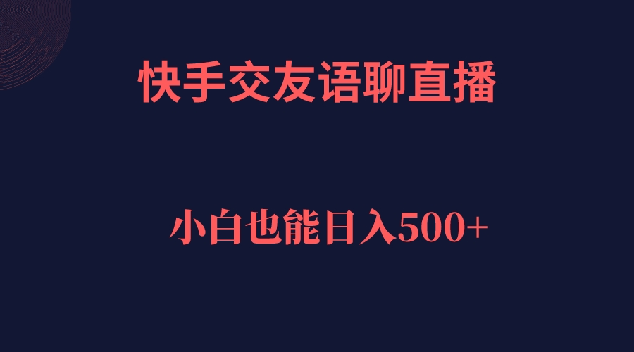 【副业项目7451期】快手交友语聊直播，轻松日入500＋-中创 网赚