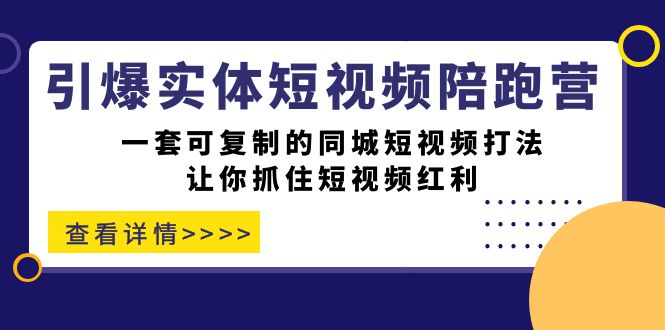 【副业项目7469期】引爆实体-短视频陪跑营，一套可复制的同城短视频打法，让你抓住短视频红利-中创 网赚