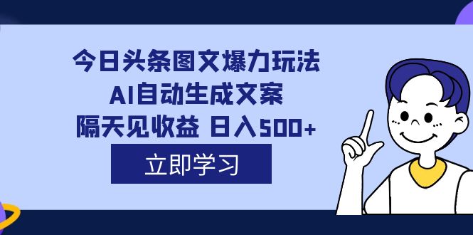 【副业项目7475期】外面收费1980的今日头条图文爆力玩法,AI自动生成文案，隔天见收益 日入500+-中创 网赚