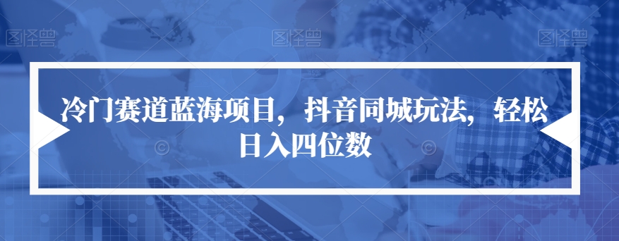 【副业项目7491期】冷门赛道蓝海项目，抖音同城玩法，轻松日入四位数【揭秘】-中创 网赚